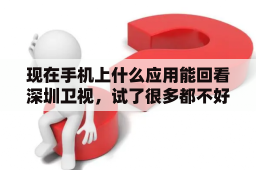 现在手机上什么应用能回看深圳卫视，试了很多都不好用？网络电视怎么看都市频道？