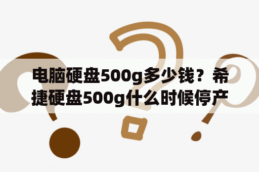 电脑硬盘500g多少钱？希捷硬盘500g什么时候停产？