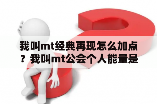 我叫mt经典再现怎么加点？我叫mt公会个人能量是什么东西？