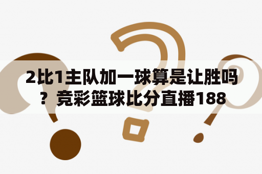 2比1主队加一球算是让胜吗？竞彩篮球比分直播188