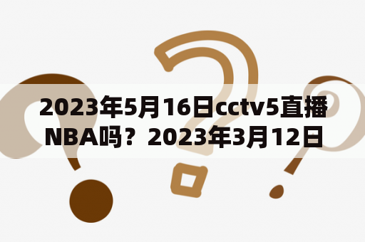 2023年5月16日cctv5直播NBA吗？2023年3月12日cctv5有NBA直播吗？