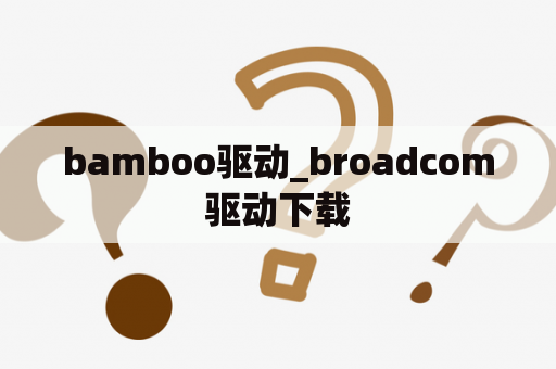 bamboo驱动_broadcom驱动下载