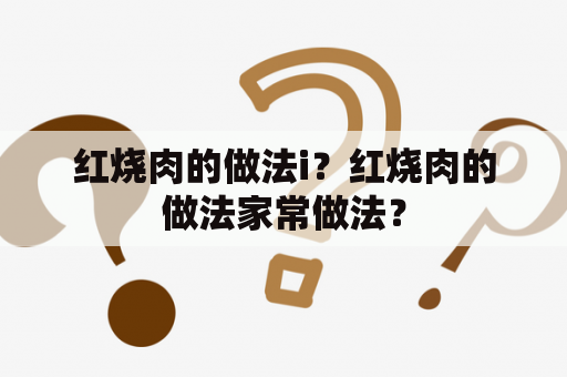 红烧肉的做法i？红烧肉的做法家常做法？