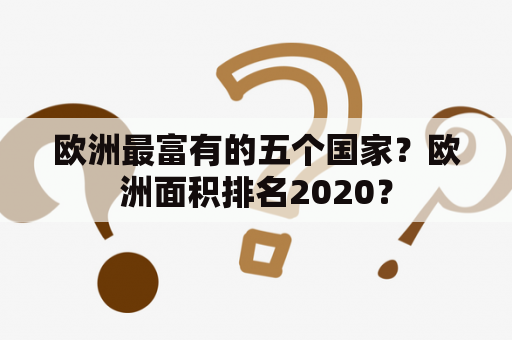 欧洲最富有的五个国家？欧洲面积排名2020？