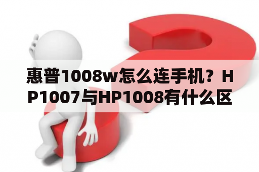 惠普1008w怎么连手机？HP1007与HP1008有什么区别？