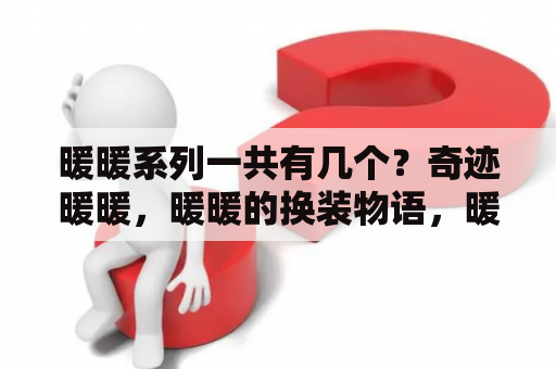 暖暖系列一共有几个？奇迹暖暖，暖暖的换装物语，暖暖环游世界这三个有什么区别？