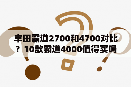 丰田霸道2700和4700对比？10款霸道4000值得买吗？