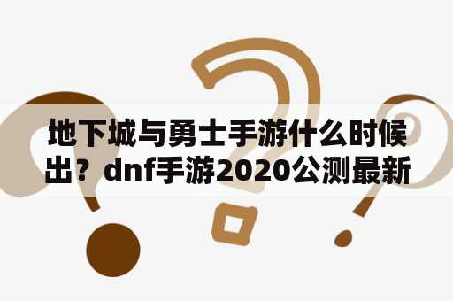 地下城与勇士手游什么时候出？dnf手游2020公测最新消息