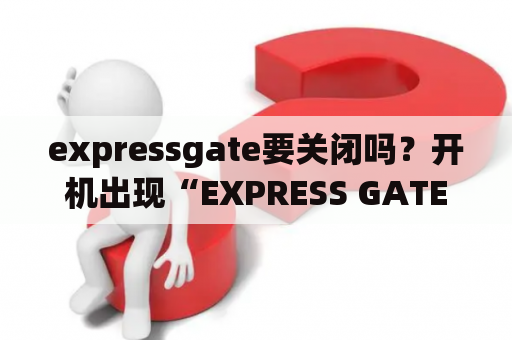 expressgate要关闭吗？开机出现“EXPRESS GATE”. 为什么？