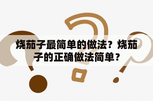 烧茄子最简单的做法？烧茄子的正确做法简单？