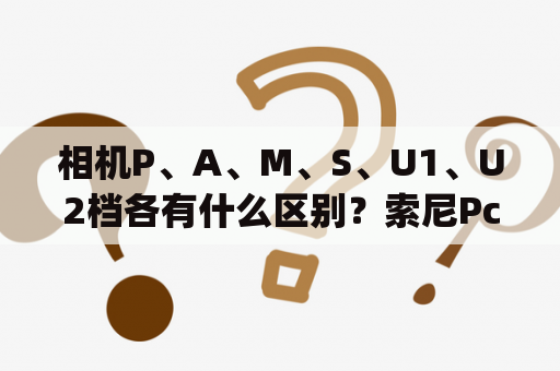 相机P、A、M、S、U1、U2档各有什么区别？索尼Pcg4u1T怎么锁触摸屏？