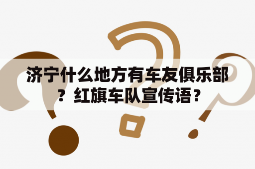 济宁什么地方有车友俱乐部？红旗车队宣传语？