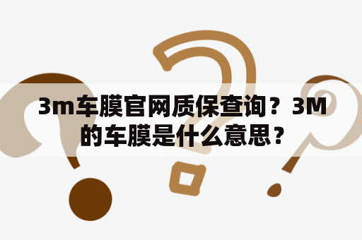 3m车膜官网质保查询？3M的车膜是什么意思？