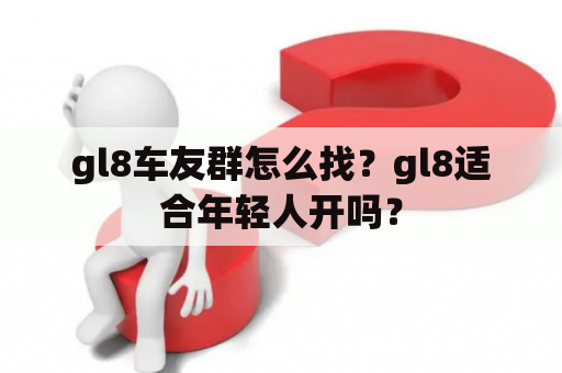 gl8车友群怎么找？gl8适合年轻人开吗？