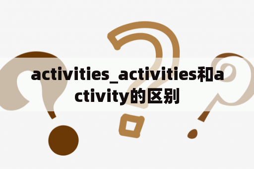 activities_activities和activity的区别