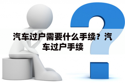 汽车过户需要什么手续？汽车过户手续