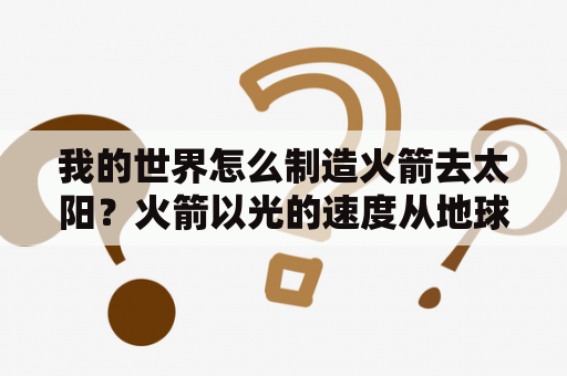 我的世界怎么制造火箭去太阳？火箭以光的速度从地球到太阳要多久？