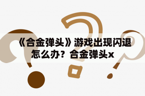 《合金弹头》游戏出现闪退怎么办？合金弹头x