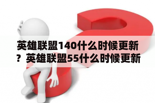 英雄联盟140什么时候更新？英雄联盟55什么时候更新？