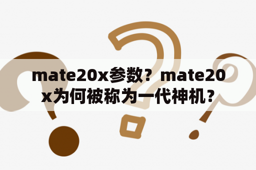 mate20x参数？mate20x为何被称为一代神机？