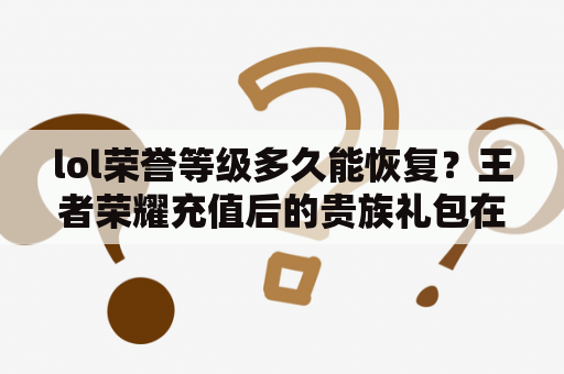 lol荣誉等级多久能恢复？王者荣耀充值后的贵族礼包在哪里领取到？