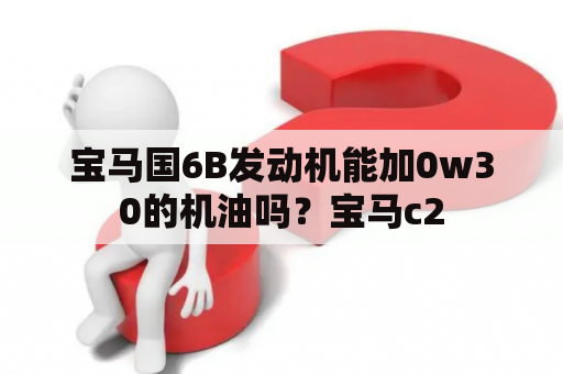 宝马国6B发动机能加0w30的机油吗？宝马c2