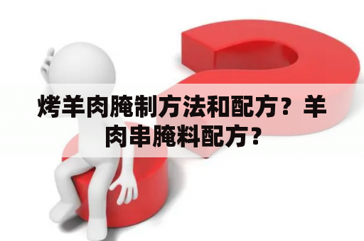 烤羊肉腌制方法和配方？羊肉串腌料配方？