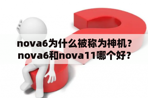 nova6为什么被称为神机？nova6和nova11哪个好？