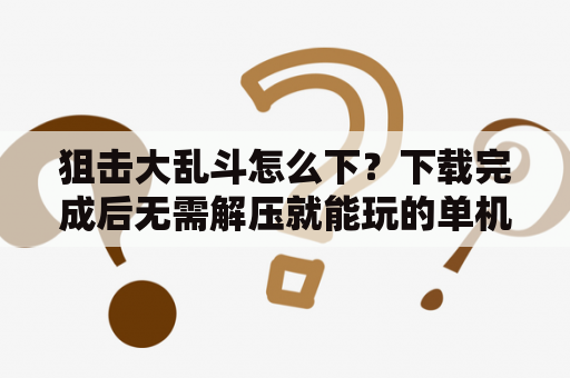 狙击大乱斗怎么下？下载完成后无需解压就能玩的单机狙击游戏《血腥+暴力》？