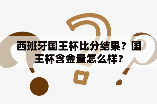 西班牙国王杯比分结果？国王杯含金量怎么样？