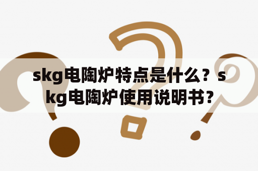 skg电陶炉特点是什么？skg电陶炉使用说明书？