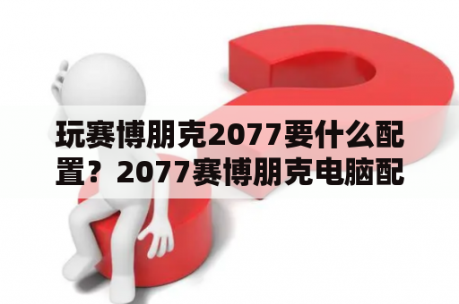 玩赛博朋克2077要什么配置？2077赛博朋克电脑配置？