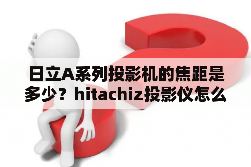 日立A系列投影机的焦距是多少？hitachiz投影仪怎么缩放？