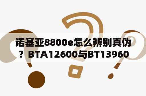 诺基亚8800e怎么辨别真伪？BTA12600与BT139600E可以互换吗？