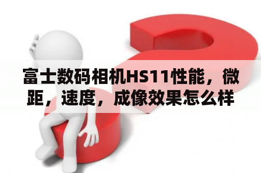 富士数码相机HS11性能，微距，速度，成像效果怎么样？富士hs20怎么样啊？