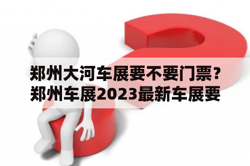 郑州大河车展要不要门票？郑州车展2023最新车展要门票吗？