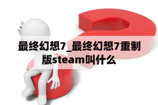 最终幻想7_最终幻想7重制版steam叫什么