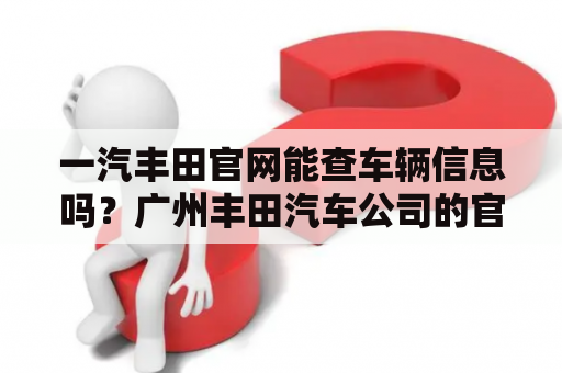 一汽丰田官网能查车辆信息吗？广州丰田汽车公司的官方网站是？