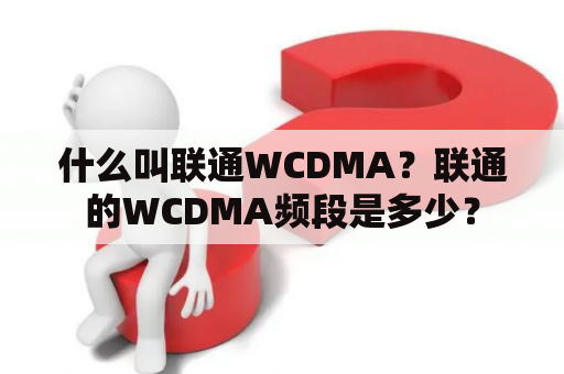 什么叫联通WCDMA？联通的WCDMA频段是多少？