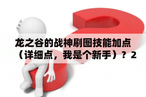 龙之谷的战神刷图技能加点（详细点，我是个新手）？2021龙之谷冰灵刷图加点？