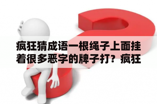 疯狂猜成语一根绳子上面挂着很多恶字的牌子打？疯狂图库怎么入驻？