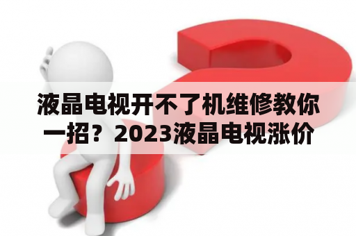 液晶电视开不了机维修教你一招？2023液晶电视涨价还是降价？