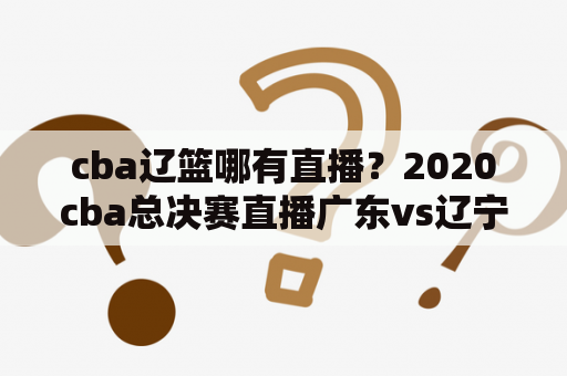 cba辽篮哪有直播？2020cba总决赛直播广东vs辽宁直播？