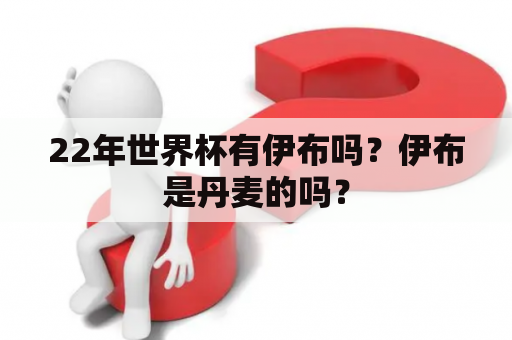 22年世界杯有伊布吗？伊布是丹麦的吗？