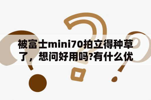 被富士mini70拍立得种草了，想问好用吗?有什么优势啊？富士拍立得mini12怎么用？