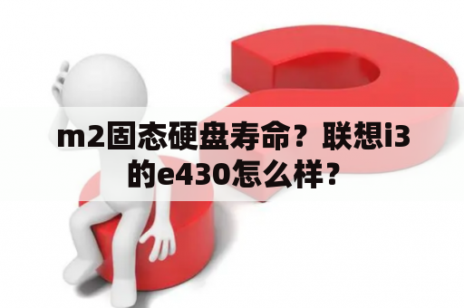 m2固态硬盘寿命？联想i3的e430怎么样？