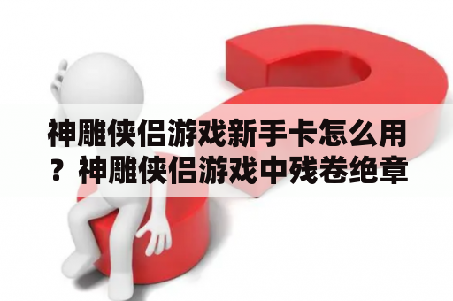 神雕侠侣游戏新手卡怎么用？神雕侠侣游戏中残卷绝章怎么获得？