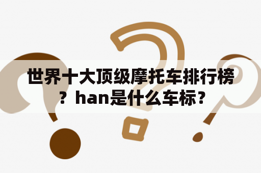 世界十大顶级摩托车排行榜？han是什么车标？