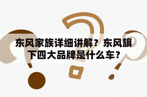 东风家族详细讲解？东风旗下四大品牌是什么车？