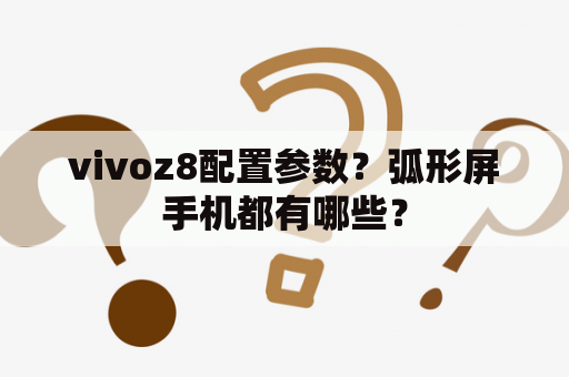 vivoz8配置参数？弧形屏手机都有哪些？